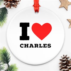 I Love Charles  Round Ornament (two Sides) by ilovewhateva
